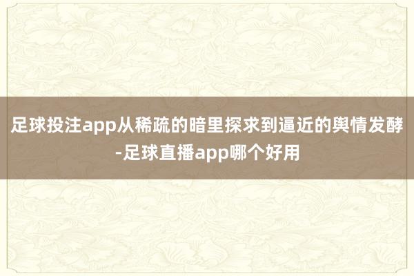 足球投注app从稀疏的暗里探求到逼近的舆情发酵-足球直播app哪个好用