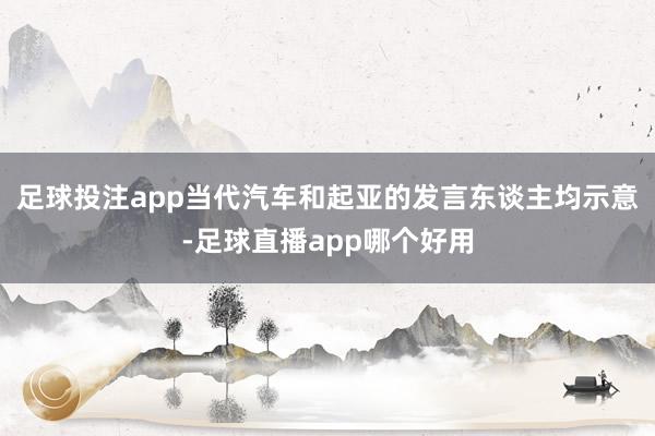 足球投注app当代汽车和起亚的发言东谈主均示意-足球直播app哪个好用