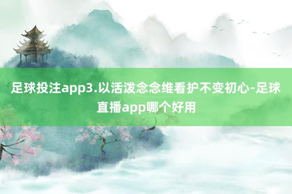 足球投注app3.以活泼念念维看护不变初心-足球直播app哪个好用