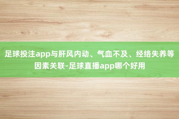 足球投注app与肝风内动、气血不及、经络失养等因素关联-足球直播app哪个好用