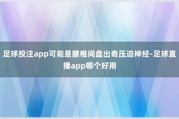 足球投注app可能是腰椎间盘出奇压迫神经-足球直播app哪个好用