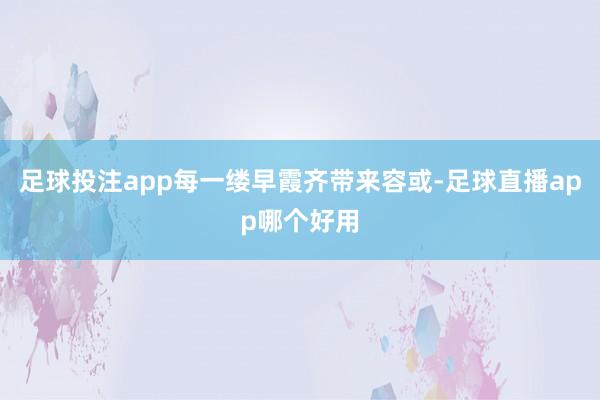 足球投注app每一缕早霞齐带来容或-足球直播app哪个好用