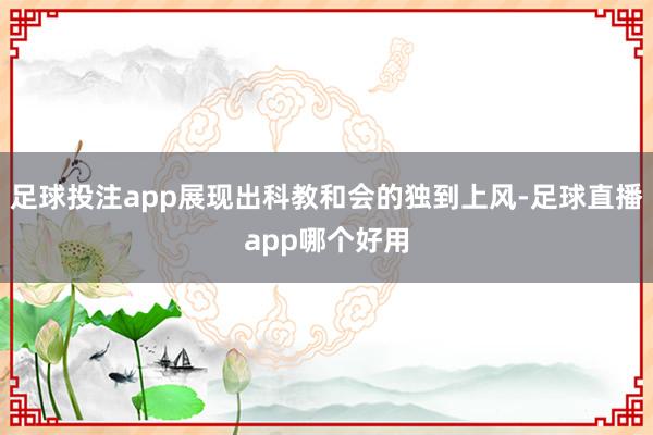 足球投注app展现出科教和会的独到上风-足球直播app哪个好用