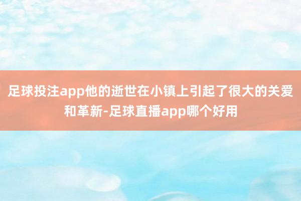 足球投注app他的逝世在小镇上引起了很大的关爱和革新-足球直播app哪个好用