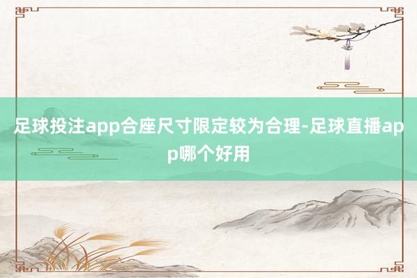 足球投注app合座尺寸限定较为合理-足球直播app哪个好用