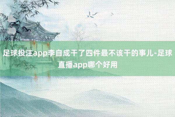 足球投注app李自成干了四件最不该干的事儿-足球直播app哪个好用