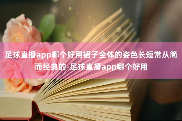 足球直播app哪个好用裙子全体的姿色长短常从简而经典的-足球直播app哪个好用