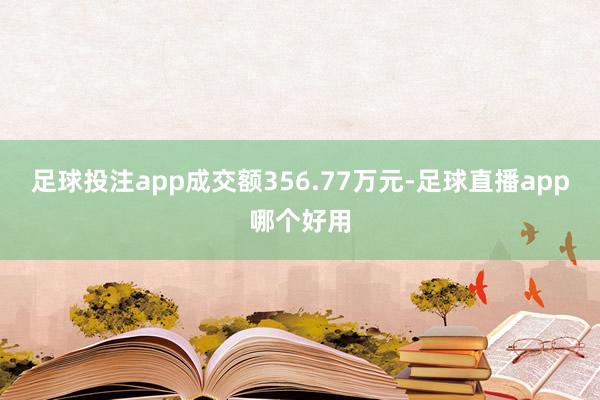 足球投注app成交额356.77万元-足球直播app哪个好用