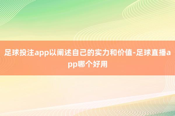 足球投注app以阐述自己的实力和价值-足球直播app哪个好用