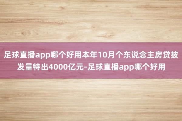 足球直播app哪个好用本年10月个东说念主房贷披发量特出4000亿元-足球直播app哪个好用