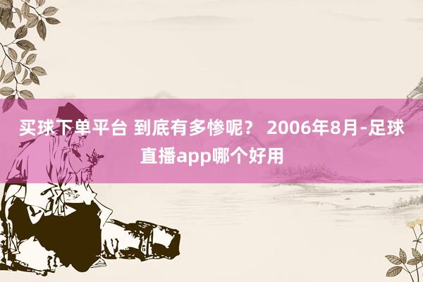 买球下单平台 到底有多惨呢？ 2006年8月-足球直播app哪个好用