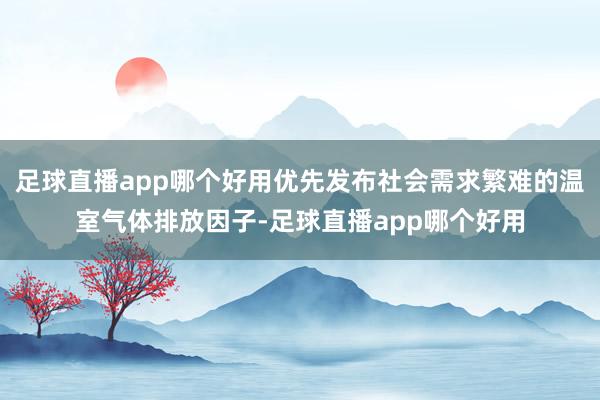 足球直播app哪个好用优先发布社会需求繁难的温室气体排放因子-足球直播app哪个好用