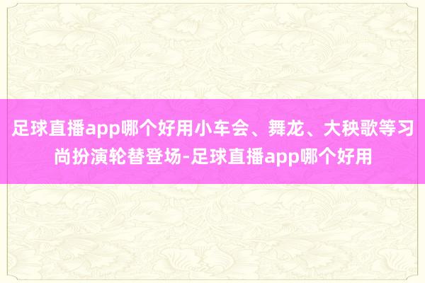 足球直播app哪个好用小车会、舞龙、大秧歌等习尚扮演轮替登场-足球直播app哪个好用