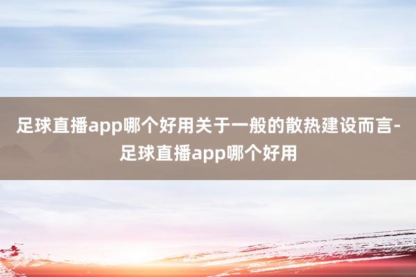 足球直播app哪个好用关于一般的散热建设而言-足球直播app哪个好用