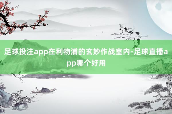 足球投注app在利物浦的玄妙作战室内-足球直播app哪个好用