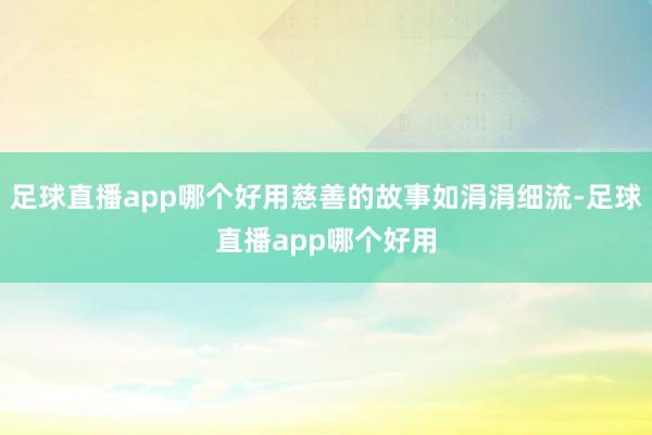 足球直播app哪个好用慈善的故事如涓涓细流-足球直播app哪个好用