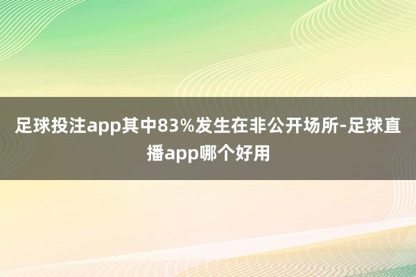 足球投注app其中83%发生在非公开场所-足球直播app哪个好用