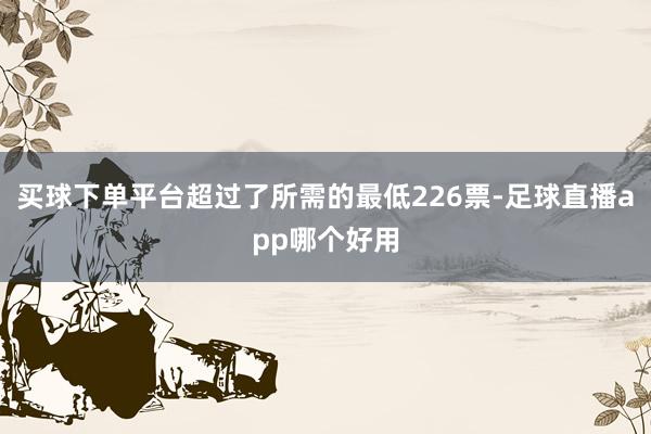 买球下单平台超过了所需的最低226票-足球直播app哪个好用