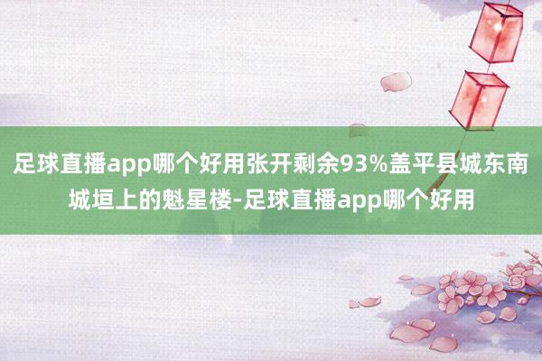 足球直播app哪个好用张开剩余93%盖平县城东南城垣上的魁星楼-足球直播app哪个好用
