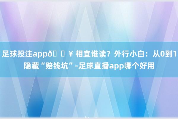 足球投注app👥 相宜谁读？外行小白：从0到1隐藏“赔钱坑”-足球直播app哪个好用