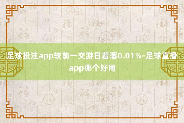 足球投注app较前一交游日着落0.01%-足球直播app哪个好用