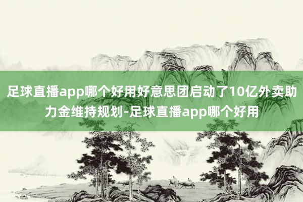 足球直播app哪个好用好意思团启动了10亿外卖助力金维持规划-足球直播app哪个好用