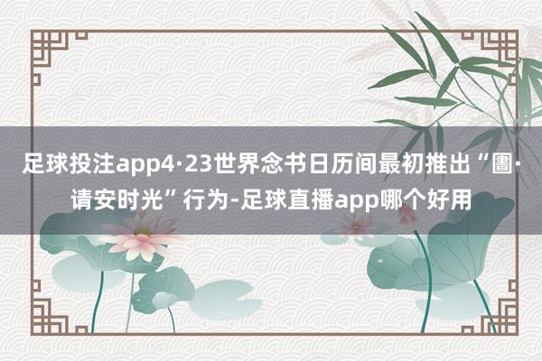足球投注app4·23世界念书日历间最初推出“圕·请安时光”行为-足球直播app哪个好用