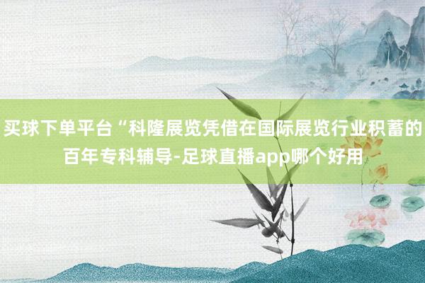 买球下单平台“科隆展览凭借在国际展览行业积蓄的百年专科辅导-足球直播app哪个好用