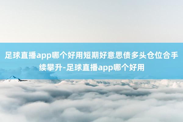 足球直播app哪个好用短期好意思债多头仓位合手续攀升-足球直播app哪个好用