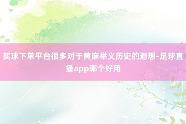 买球下单平台很多对于黄麻举义历史的遐想-足球直播app哪个好用