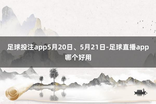 足球投注app5月20日、5月21日-足球直播app哪个好用