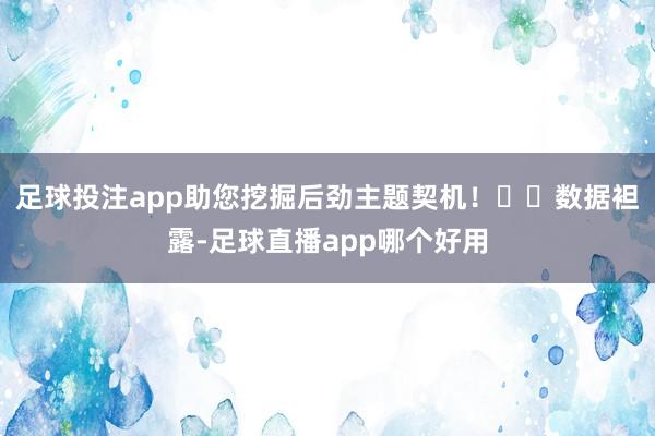 足球投注app助您挖掘后劲主题契机！		　　数据袒露-足球直播app哪个好用
