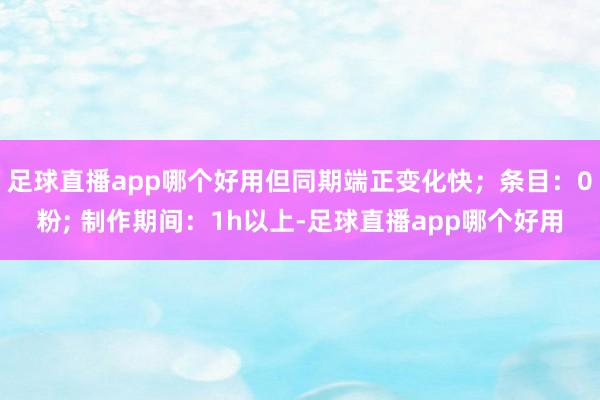 足球直播app哪个好用但同期端正变化快；条目：0粉; 制作期间：1h以上-足球直播app哪个好用