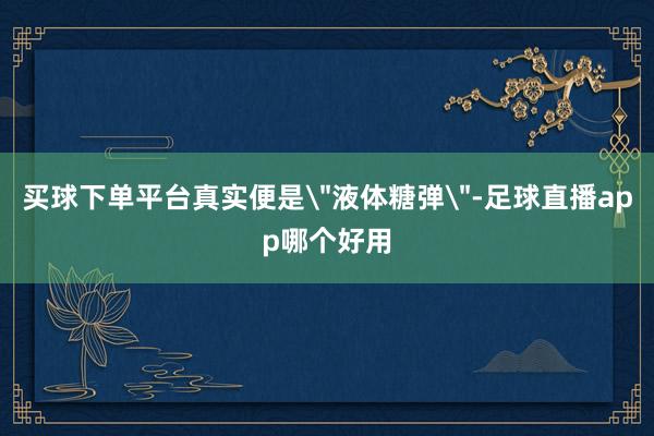 买球下单平台真实便是