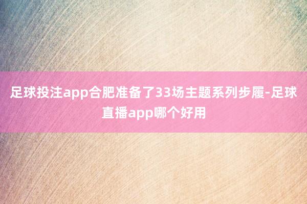 足球投注app合肥准备了33场主题系列步履-足球直播app哪个好用