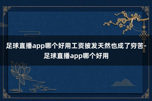 足球直播app哪个好用工资披发天然也成了穷苦-足球直播app哪个好用