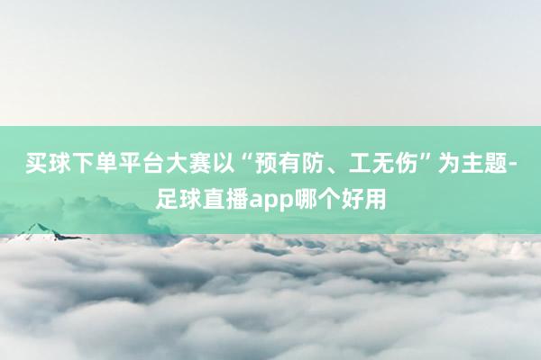 买球下单平台　　大赛以“预有防、工无伤”为主题-足球直播app哪个好用