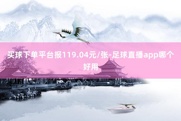 买球下单平台报119.04元/张-足球直播app哪个好用