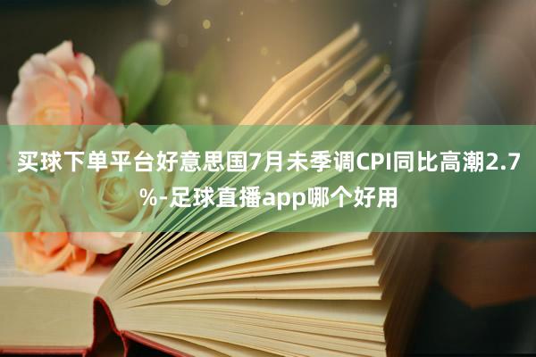 买球下单平台好意思国7月未季调CPI同比高潮2.7%-足球直播app哪个好用