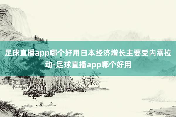 足球直播app哪个好用日本经济增长主要受内需拉动-足球直播app哪个好用