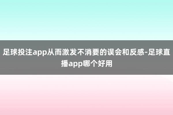 足球投注app从而激发不消要的误会和反感-足球直播app哪个好用