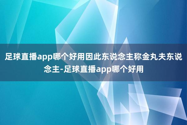足球直播app哪个好用因此东说念主称金丸夫东说念主-足球直播app哪个好用
