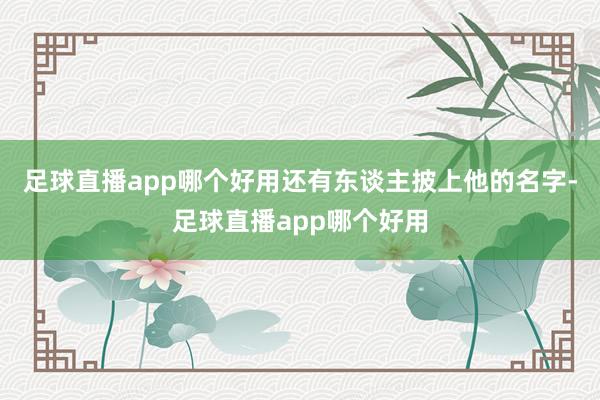 足球直播app哪个好用还有东谈主披上他的名字-足球直播app哪个好用