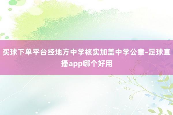 买球下单平台经地方中学核实加盖中学公章-足球直播app哪个好用