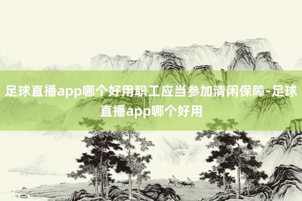 足球直播app哪个好用职工应当参加清闲保障-足球直播app哪个好用