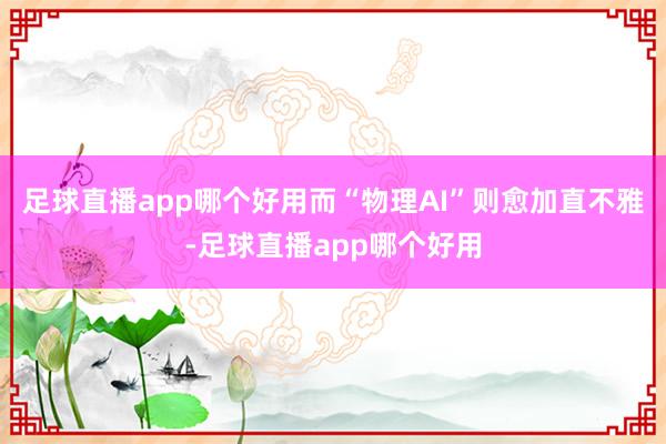 足球直播app哪个好用而“物理AI”则愈加直不雅-足球直播app哪个好用