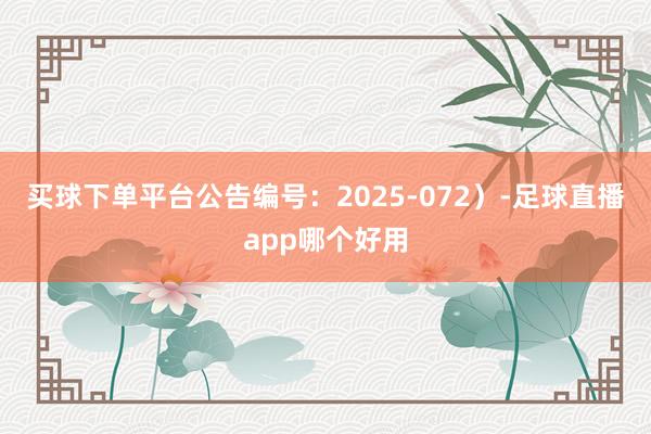 买球下单平台公告编号：2025-072）-足球直播app哪个好用