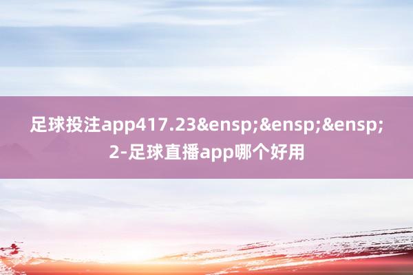 足球投注app417.23&ensp;&ensp;&ensp;2-足球直播app哪个好用