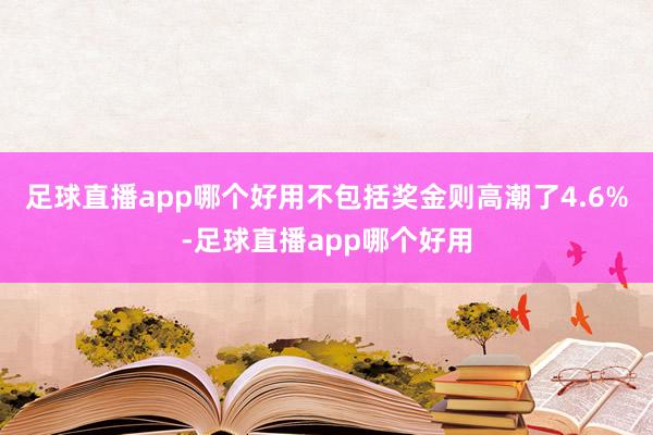 足球直播app哪个好用不包括奖金则高潮了4.6%-足球直播app哪个好用