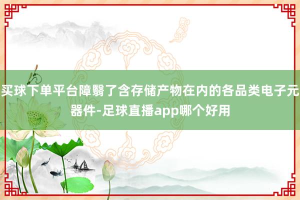 买球下单平台障翳了含存储产物在内的各品类电子元器件-足球直播app哪个好用